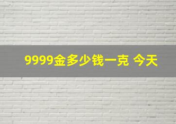 9999金多少钱一克 今天